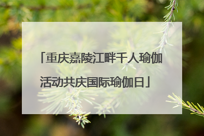重庆嘉陵江畔千人瑜伽活动共庆国际瑜伽日