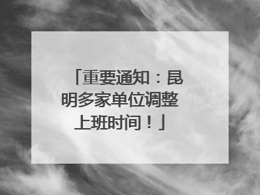 重要通知：昆明多家单位调整上班时间！
