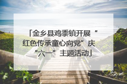 金乡县鸡黍镇开展“红色传承童心向党”庆“六一”主题活动