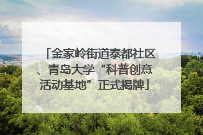 金家岭街道泰都社区、青岛大学“科普创意活动基地”正式揭牌