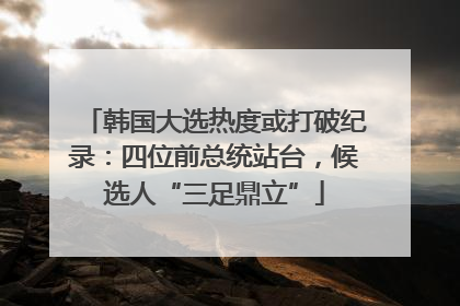 韩国大选热度或打破纪录：四位前总统站台，候选人“三足鼎立”