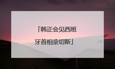 韩正会见西班牙首相桑切斯