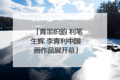 青墨织韵 利笔生辉 李青利中国画作品展开幕