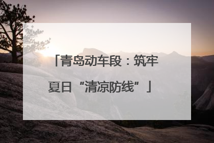 青岛动车段：筑牢夏日“清凉防线”