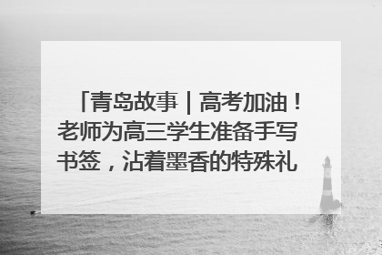 青岛故事｜高考加油！老师为高三学生准备手写书签，沾着墨香的特殊礼物有满满的祝福
