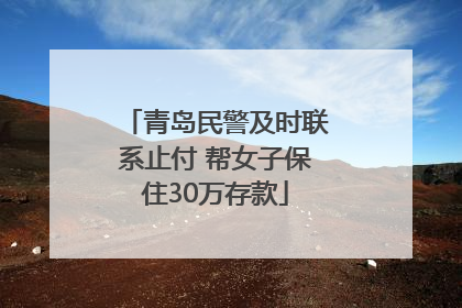 青岛民警及时联系止付 帮女子保住30万存款