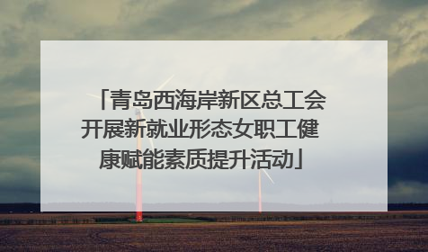 青岛西海岸新区总工会开展新就业形态女职工健康赋能素质提升活动