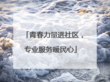 青春力量进社区，专业服务暖民心