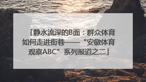 静水流深的B面：群众体育如何走进街巷——“安徽体育观察ABC”系列报道之二