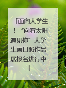 面向大学生！“向着太阳遇见你”大学生画日照作品展报名进行中