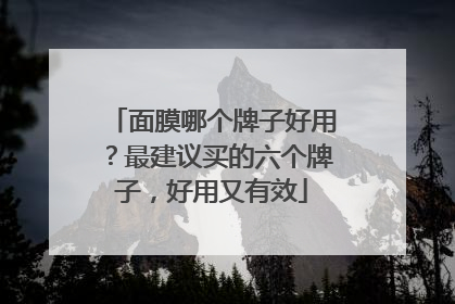 面膜哪个牌子好用？最建议买的六个牌子，好用又有效