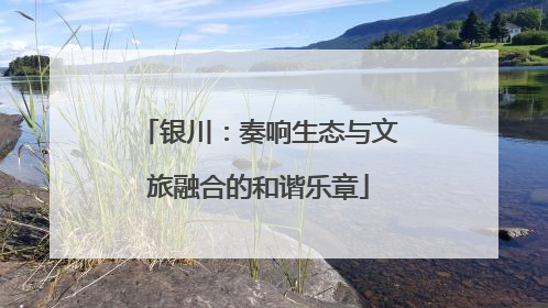 银川：奏响生态与文旅融合的和谐乐章