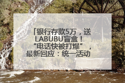 银行存款5万，送LABUBU盲盒！“电话快被打爆”，最新回应：统一活动，进货渠道不清楚