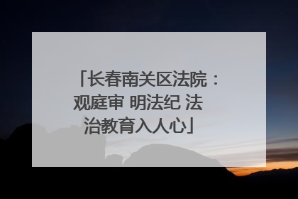 长春南关区法院：观庭审 明法纪 法治教育入人心