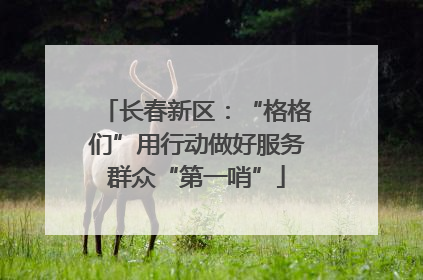 长春新区：“格格们”用行动做好服务群众“第一哨”