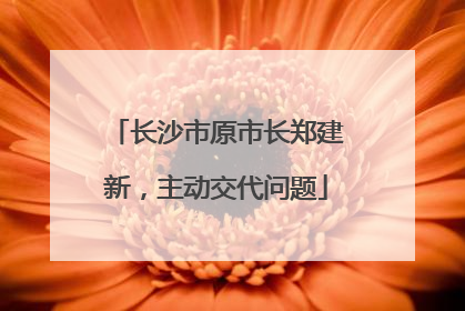 长沙市原市长郑建新，主动交代问题