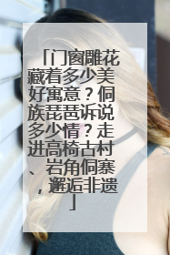 门窗雕花藏着多少美好寓意？侗族琵琶诉说多少情？走进高椅古村、岩角侗寨，邂逅非遗