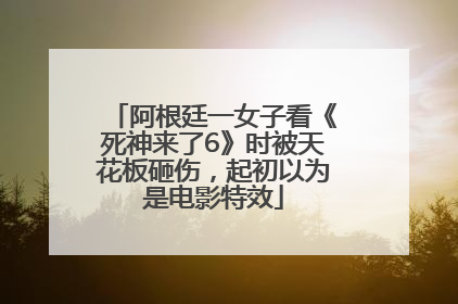 阿根廷一女子看《死神来了6》时被天花板砸伤，起初以为是电影特效