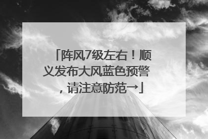 阵风7级左右！顺义发布大风蓝色预警，请注意防范→