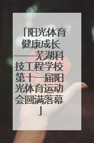 阳光体育 健康成长——芜湖科技工程学校第十一届阳光体育运动会圆满落幕