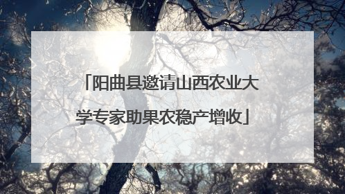 阳曲县邀请山西农业大学专家助果农稳产增收