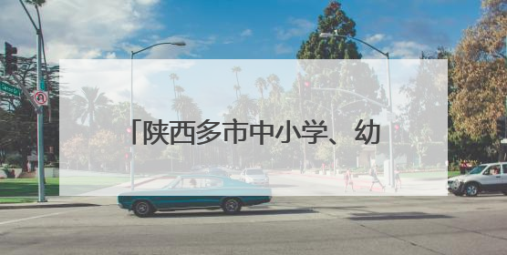 陕西多市中小学、幼儿园暑假时间公布！