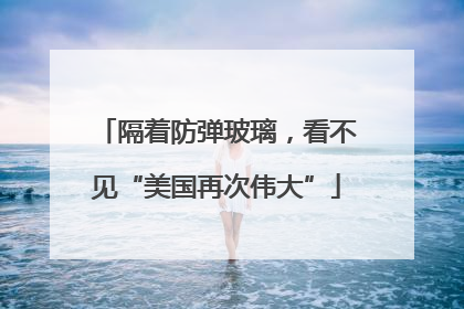 隔着防弹玻璃，看不见“美国再次伟大”