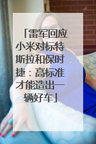 雷军回应小米对标特斯拉和保时捷：高标准才能造出一辆好车