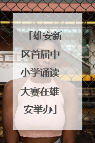 雄安新区首届中小学诵读大赛在雄安举办