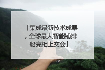 集成最新技术成果，全球最大智能铺排船亮相上交会
