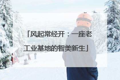 风起常经开：一座老工业基地的智美新生
