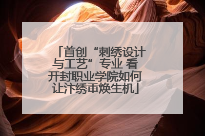 首创“刺绣设计与工艺”专业 看开封职业学院如何让汴绣重焕生机
