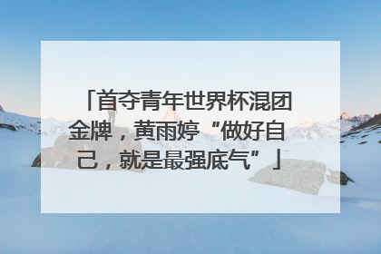 首夺青年世界杯混团金牌，黄雨婷“做好自己，就是最强底气”