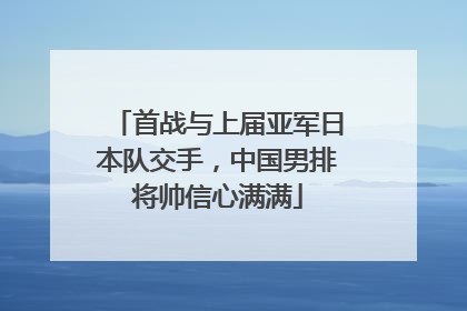 首战与上届亚军日本队交手，中国男排将帅信心满满