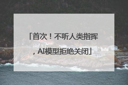 首次！不听人类指挥，AI模型拒绝关闭
