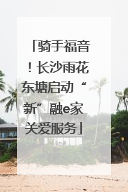 骑手福音！长沙雨花东塘启动“新”融e家关爱服务