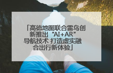 高德地图联合雷鸟创新推出“AI+AR”导航技术 打造虚实融合出行新体验