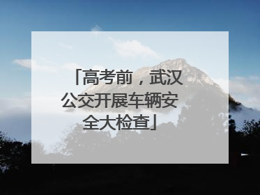 高考前，武汉公交开展车辆安全大检查