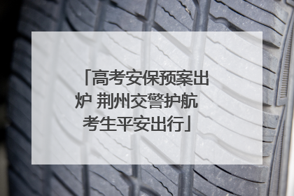 高考安保预案出炉 荆州交警护航考生平安出行