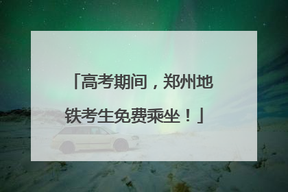 高考期间，郑州地铁考生免费乘坐！