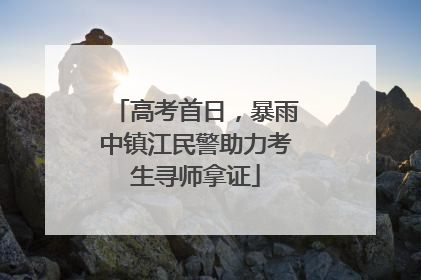 高考首日，暴雨中镇江民警助力考生寻师拿证
