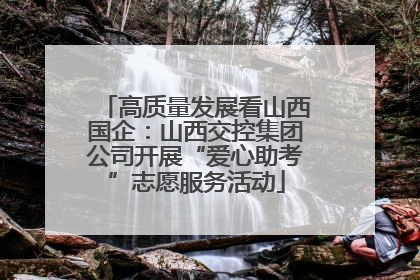 高质量发展看山西国企：山西交控集团公司开展“爱心助考”志愿服务活动