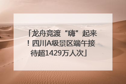 龙舟竞渡“嗨”起来！四川A级景区端午接待超1429万人次