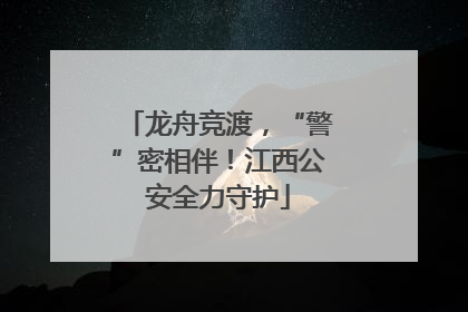 龙舟竞渡，“警”密相伴！江西公安全力守护