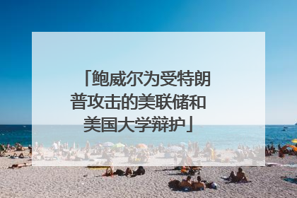 鲍威尔为受特朗普攻击的美联储和美国大学辩护