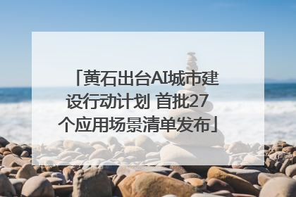 黄石出台AI城市建设行动计划 首批27个应用场景清单发布