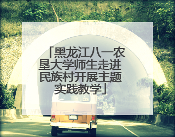 黑龙江八一农垦大学师生走进民族村开展主题实践教学