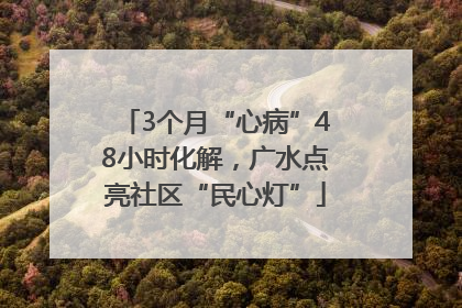 3个月“心病”48小时化解，广水点亮社区“民心灯”
