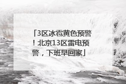 3区冰雹黄色预警！北京13区雷电预警，下班早回家