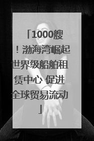 1000艘！渤海湾崛起世界级船舶租赁中心 促进全球贸易流动